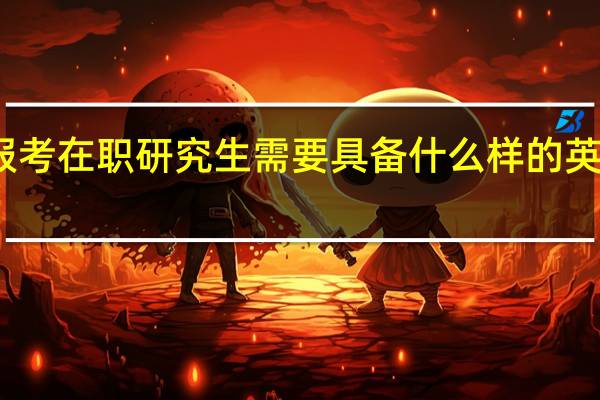 报考在职研究生需要具备什么样的英语水平