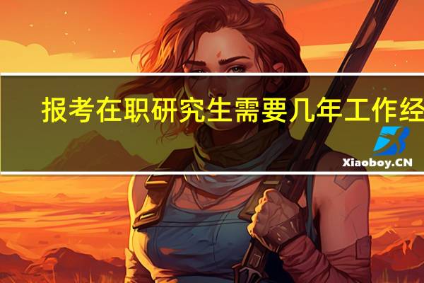 报考在职研究生需要几年工作经验