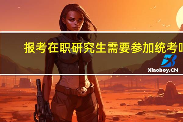 报考在职研究生需要参加统考吗
