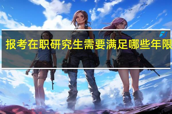 报考在职研究生需要满足哪些年限要求