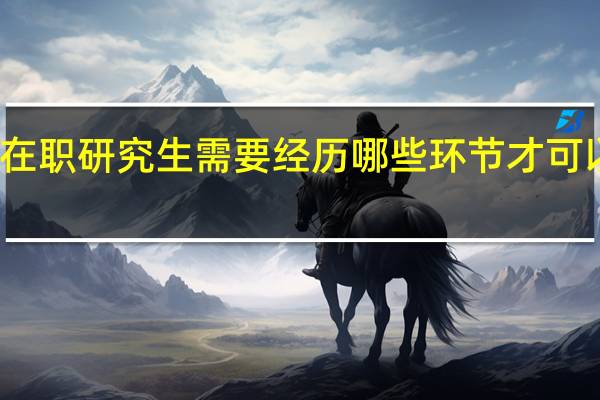 报考在职研究生需要经历哪些环节才可以获得证书