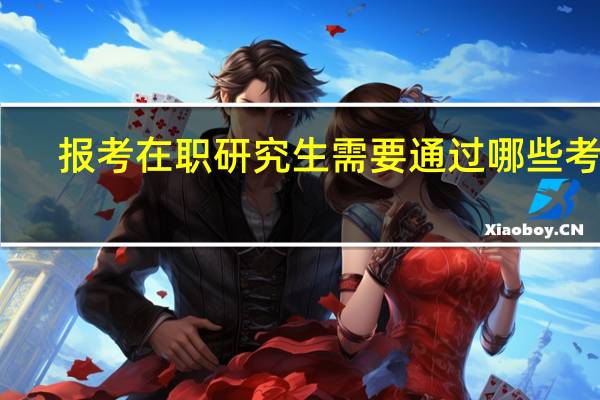 报考在职研究生需要通过哪些考试