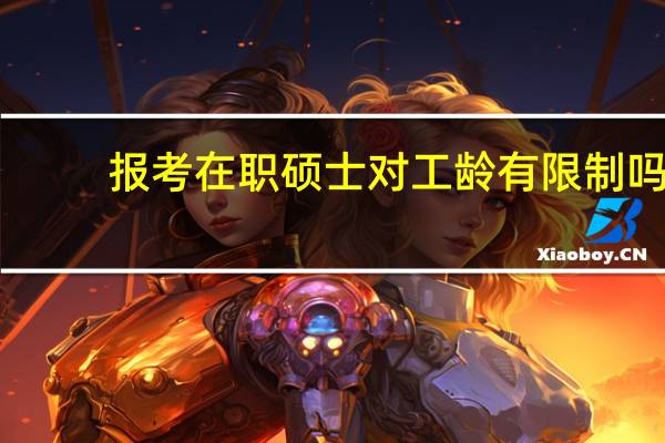 报考在职硕士对工龄有限制吗