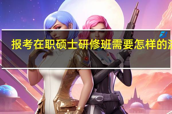 报考在职硕士研修班需要怎样的流程