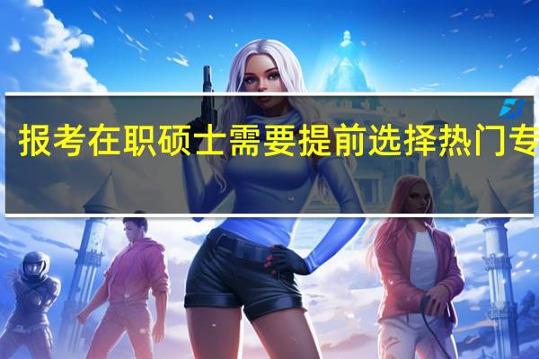 报考在职硕士需要提前选择热门专业吗