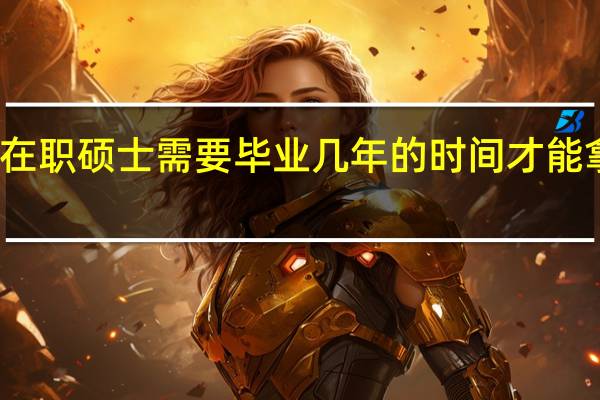报考在职硕士需要毕业几年的时间才能拿到毕业证