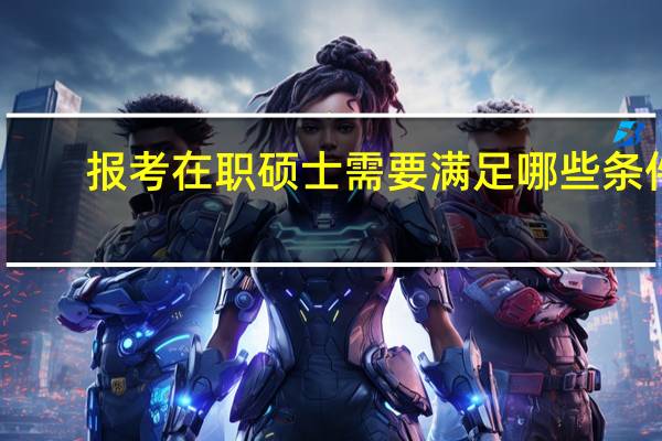 报考在职硕士需要满足哪些条件