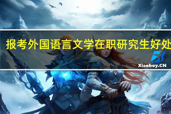 报考外国语言文学在职研究生好处大吗