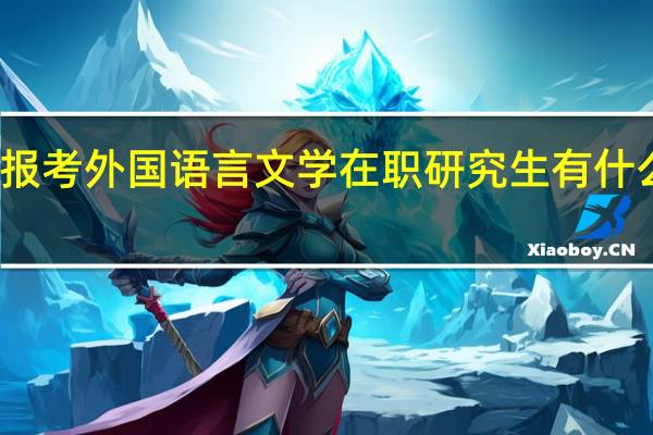 报考外国语言文学在职研究生有什么优势