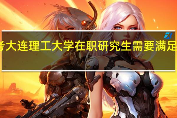 报考大连理工大学在职研究生需要满足什么条件