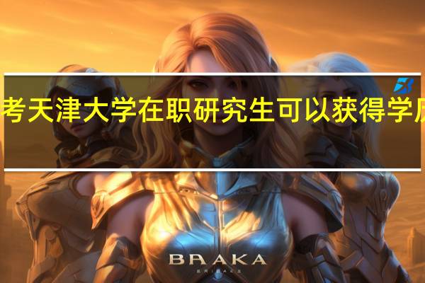 报考天津大学在职研究生可以获得学历证书吗