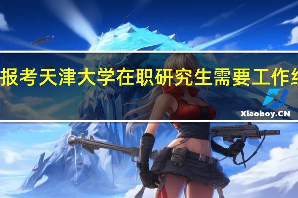 报考天津大学在职研究生需要工作经验吗
