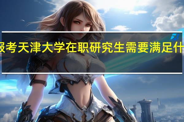 报考天津大学在职研究生需要满足什么条件