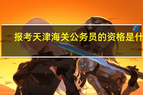 报考天津海关公务员的资格是什么