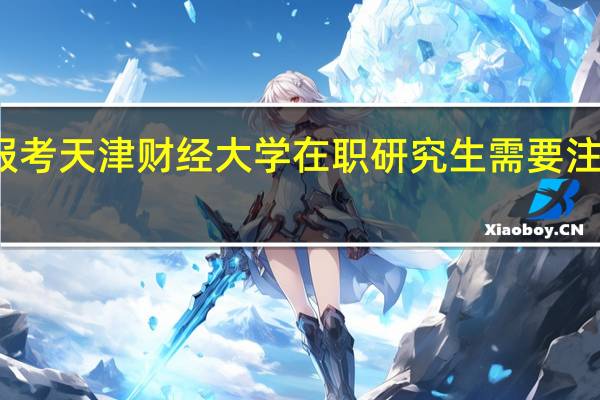 报考天津财经大学在职研究生需要注意什么