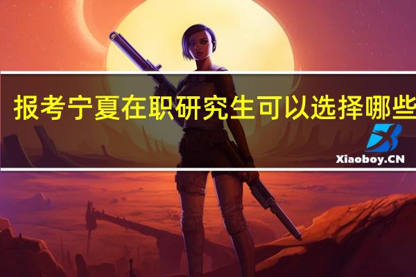 报考宁夏在职研究生可以选择哪些专业