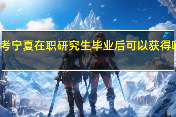 报考宁夏在职研究生毕业后可以获得哪些收获
