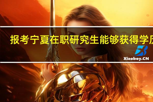 报考宁夏在职研究生能够获得学历吗
