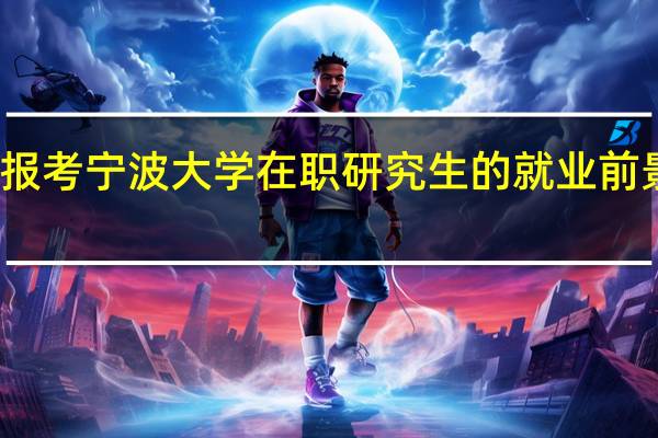 报考宁波大学在职研究生的就业前景如何