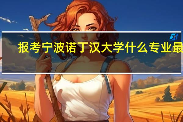 报考宁波诺丁汉大学什么专业最好