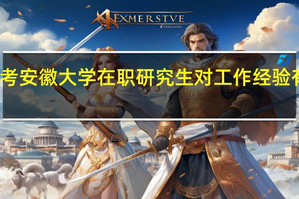 报考安徽大学在职研究生对工作经验有要求吗