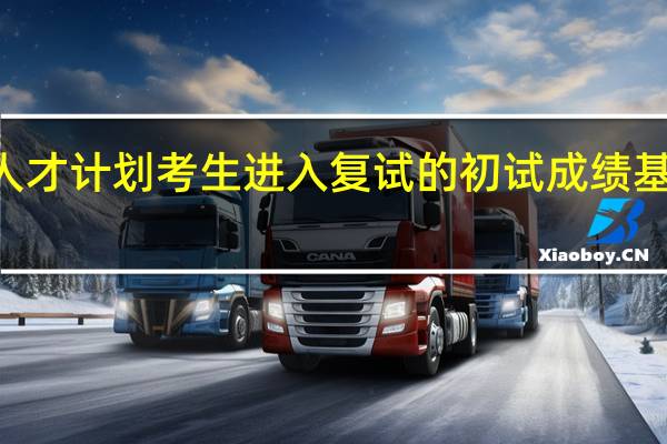 报考少数民族高层次骨干人才计划考生进入复试的初试成绩基本要求为总分不低于240啥意思