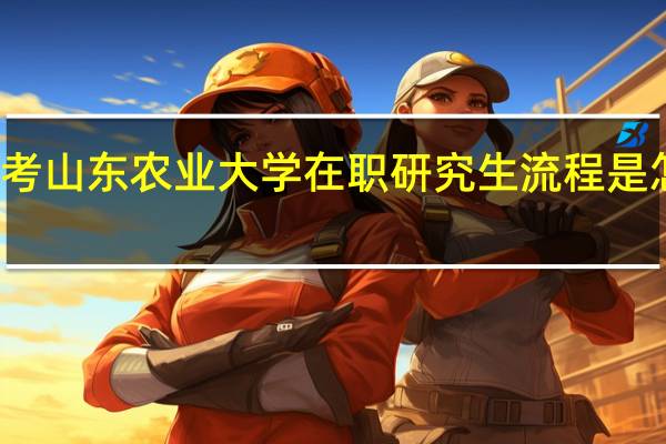 报考山东农业大学在职研究生流程是怎么样的