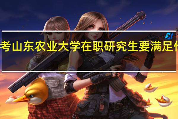 报考山东农业大学在职研究生要满足什么条件