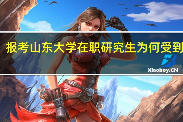 报考山东大学在职研究生为何受到青睐