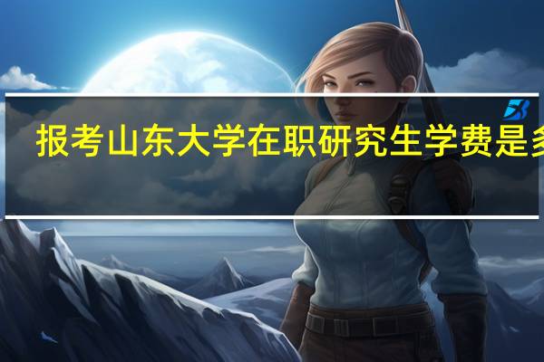 报考山东大学在职研究生学费是多少