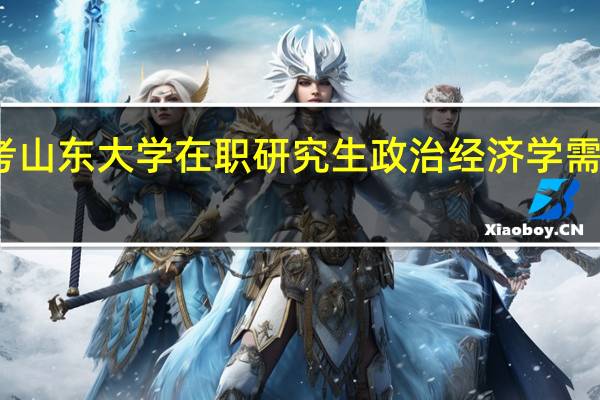 报考山东大学在职研究生政治经济学需要读多久