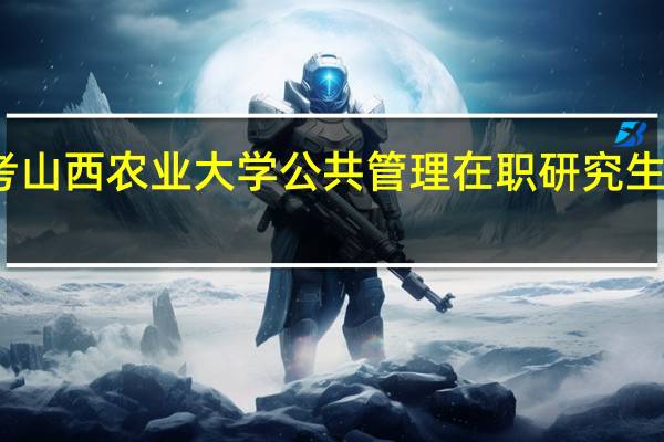 报考山西农业大学公共管理在职研究生怎么上课