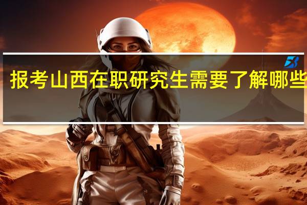 报考山西在职研究生需要了解哪些事情