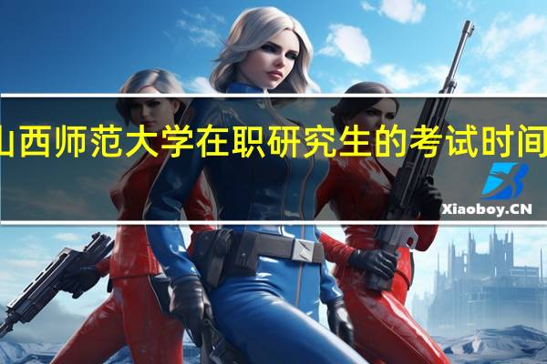 报考山西师范大学在职研究生的考试时间怎么安排的
