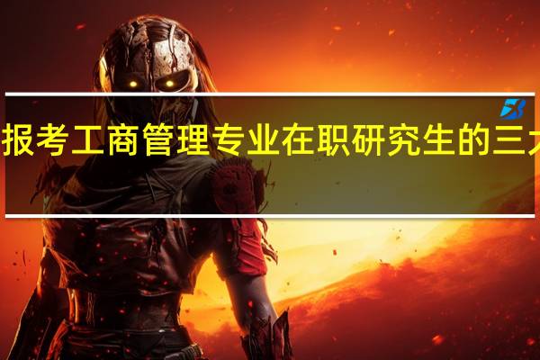 报考工商管理专业在职研究生的三大理由