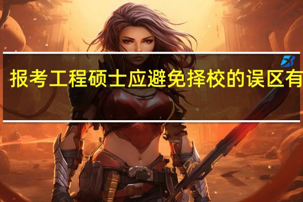 报考工程硕士应避免择校的误区有哪些