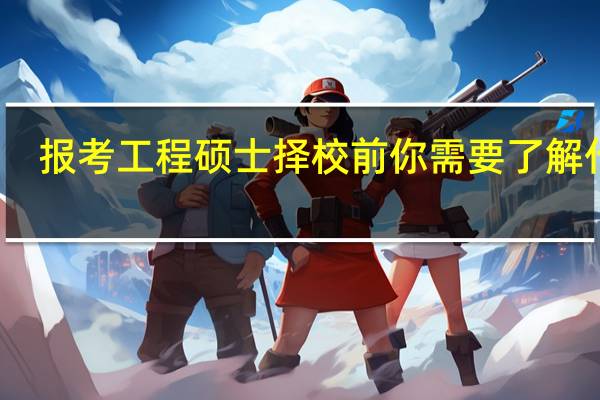 报考工程硕士择校前你需要了解什么
