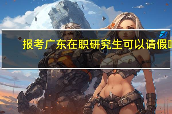 报考广东在职研究生可以请假吗