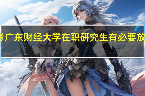 报考广东财经大学在职研究生有必要放弃工作吗