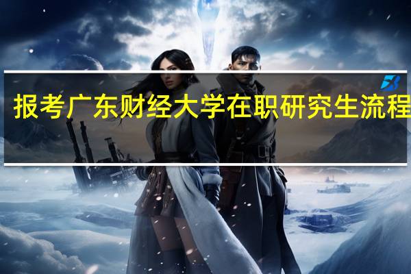 报考广东财经大学在职研究生流程步骤