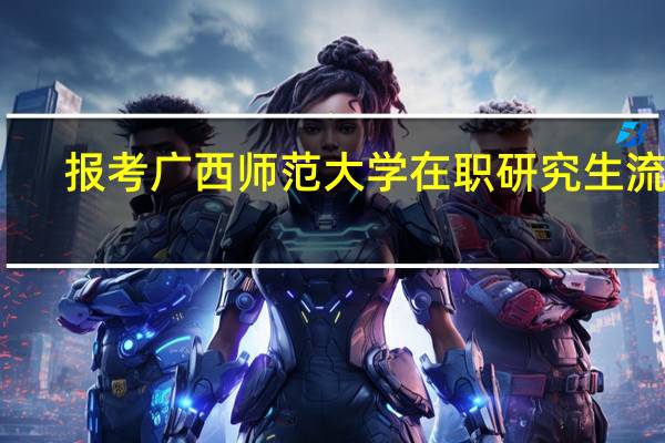 报考广西师范大学在职研究生流程