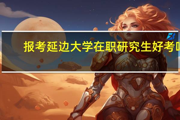 报考延边大学在职研究生好考吗