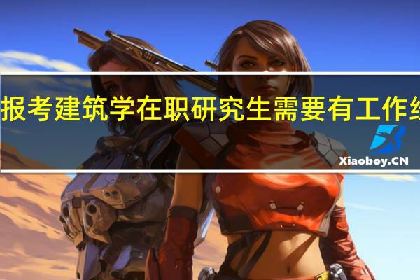报考建筑学在职研究生需要有工作经验吗