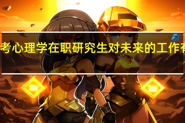 报考心理学在职研究生对未来的工作有帮助吗