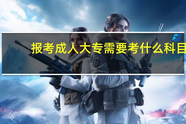 报考成人大专需要考什么科目