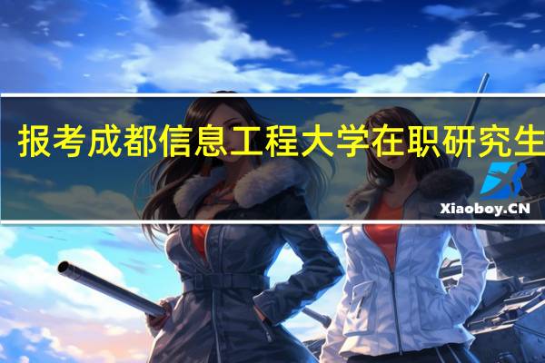 报考成都信息工程大学在职研究生专业
