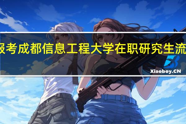 报考成都信息工程大学在职研究生流程详解