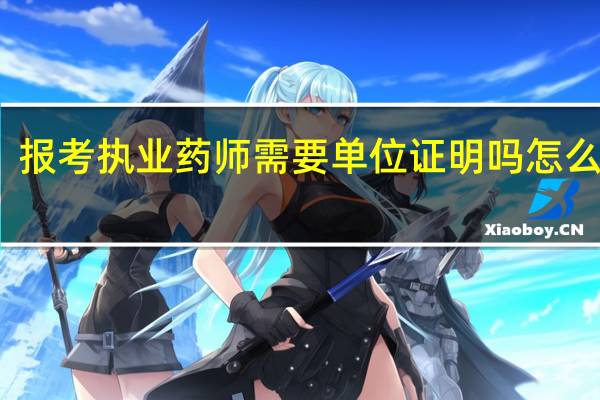 报考执业药师需要单位证明吗 怎么开具