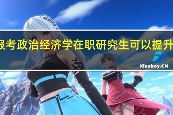 报考政治经济学在职研究生可以提升学历吗