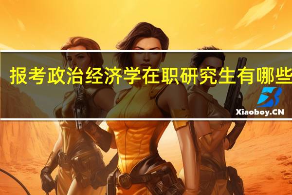 报考政治经济学在职研究生有哪些优势